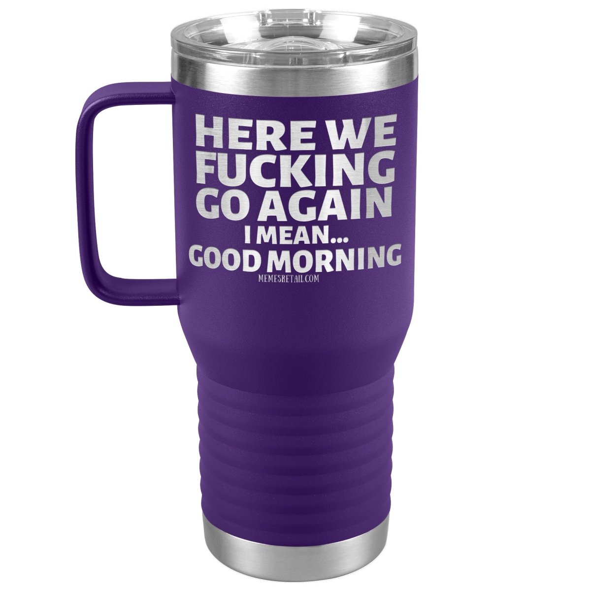 Here We Fucking Go Again, I mean...good morning - Big Lettering Tumblers, 20oz Travel Tumbler / Purple - MemesRetail.com