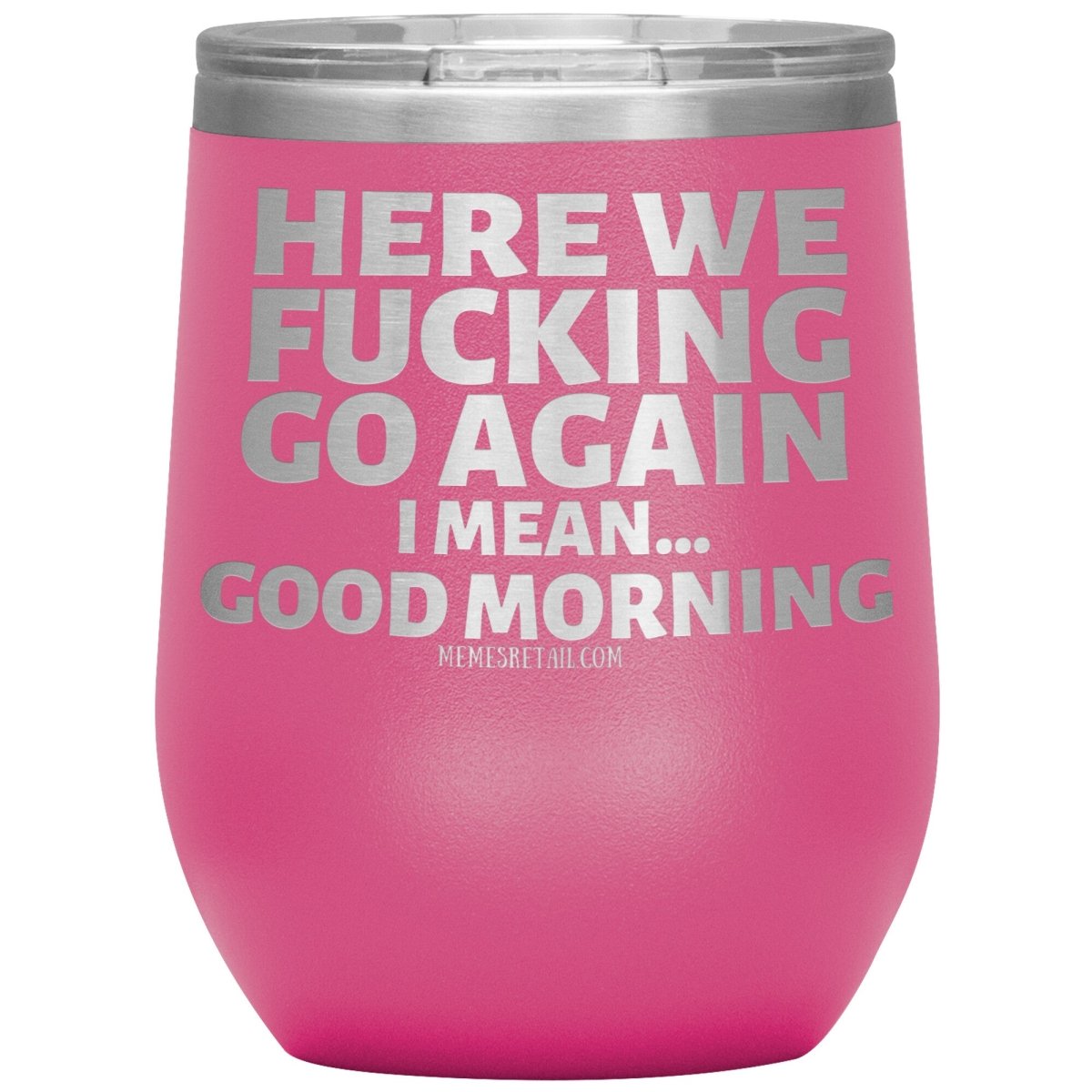 Here We Fucking Go Again, I mean...good morning - Big Lettering Tumblers, 12oz Wine Insulated Tumbler / Pink - MemesRetail.com