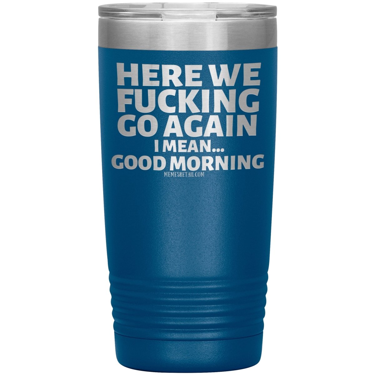 Here We Fucking Go Again, I mean...good morning - Big Lettering Tumblers, 20oz Insulated Tumbler / Blue - MemesRetail.com