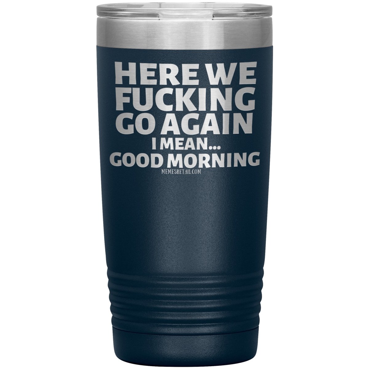 Here We Fucking Go Again, I mean...good morning - Big Lettering Tumblers, 20oz Insulated Tumbler / Navy - MemesRetail.com