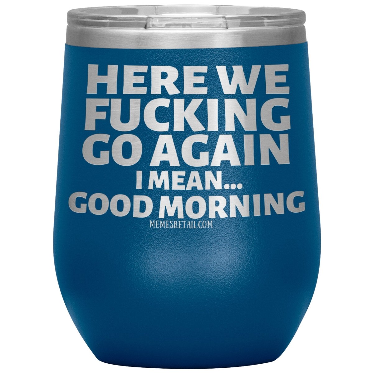 Here We Fucking Go Again, I mean...good morning - Big Lettering Tumblers, 12oz Wine Insulated Tumbler / Blue - MemesRetail.com