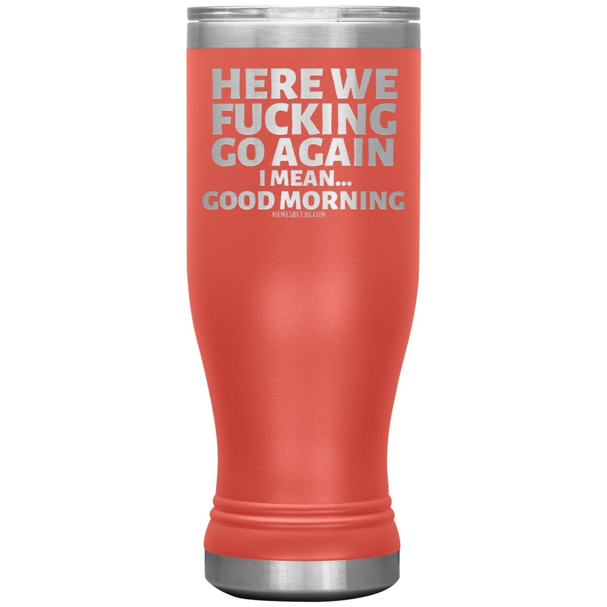 Here We Fucking Go Again, I mean...good morning - Big Lettering Tumblers, 20oz BOHO Insulated Tumbler / Coral - MemesRetail.com