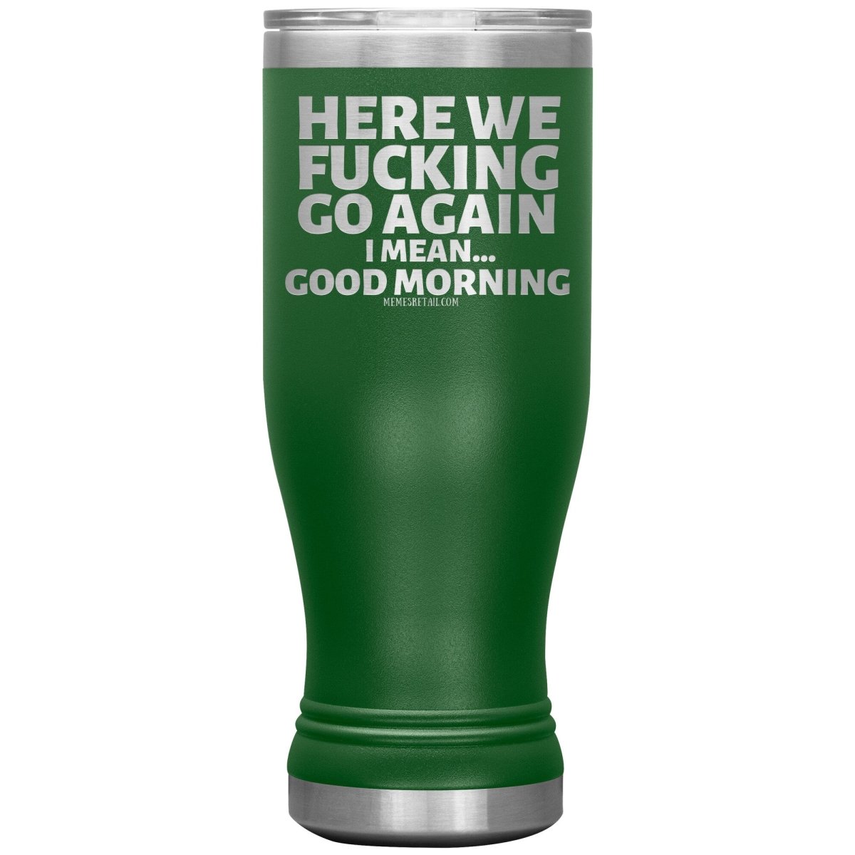 Here We Fucking Go Again, I mean...good morning - Big Lettering Tumblers, 20oz BOHO Insulated Tumbler / Green - MemesRetail.com