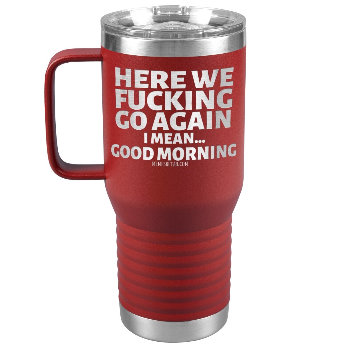 Here We Fucking Go Again, I mean...good morning - Big Lettering Tumblers, 20oz Travel Tumbler / Red - MemesRetail.com