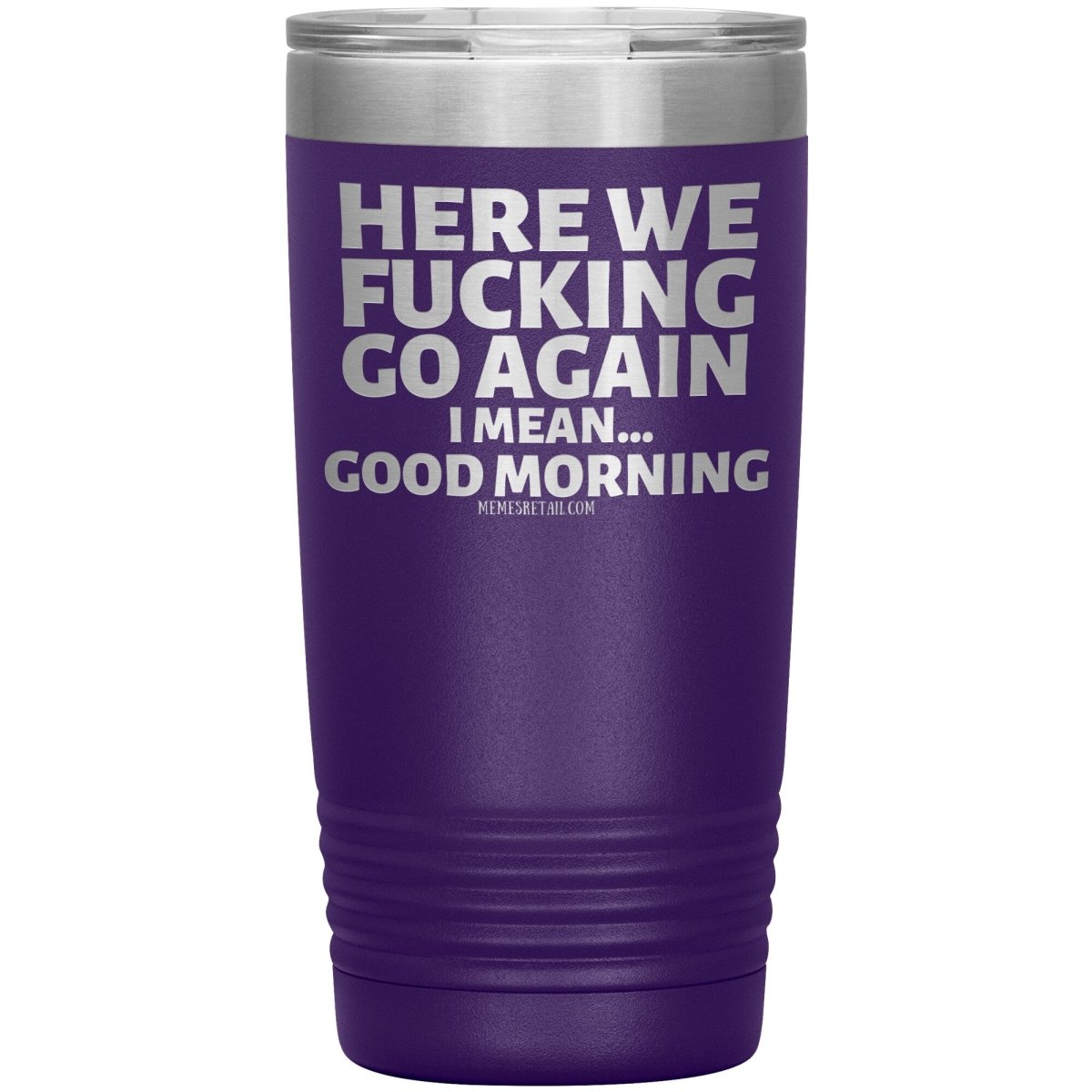 Here We Fucking Go Again, I mean...good morning - Big Lettering Tumblers, 20oz Insulated Tumbler / Purple - MemesRetail.com