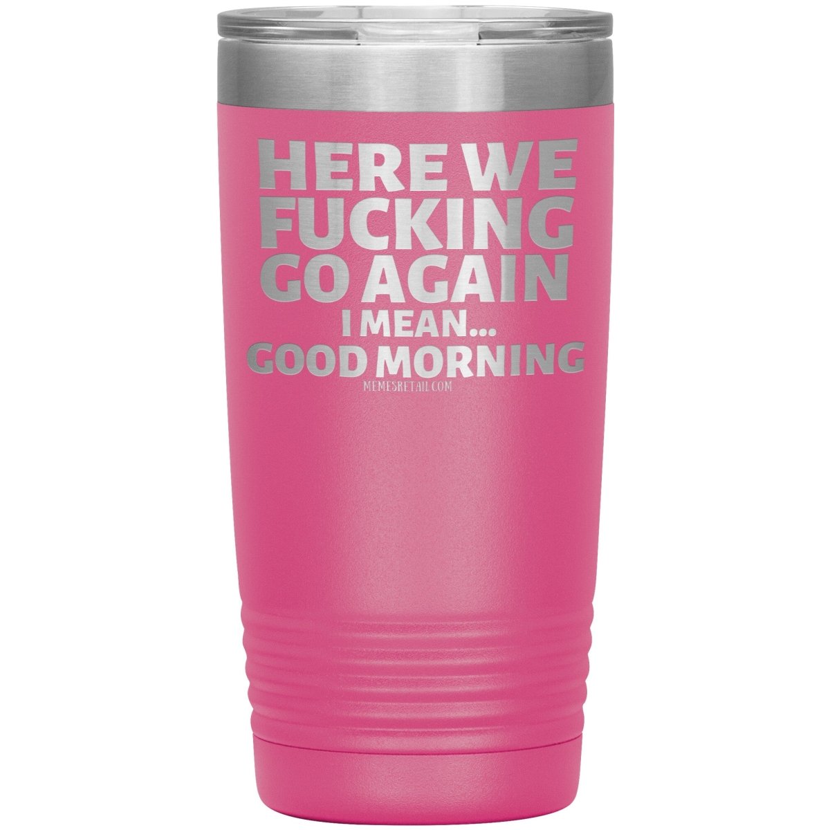 Here We Fucking Go Again, I mean...good morning - Big Lettering Tumblers, 20oz Insulated Tumbler / Pink - MemesRetail.com
