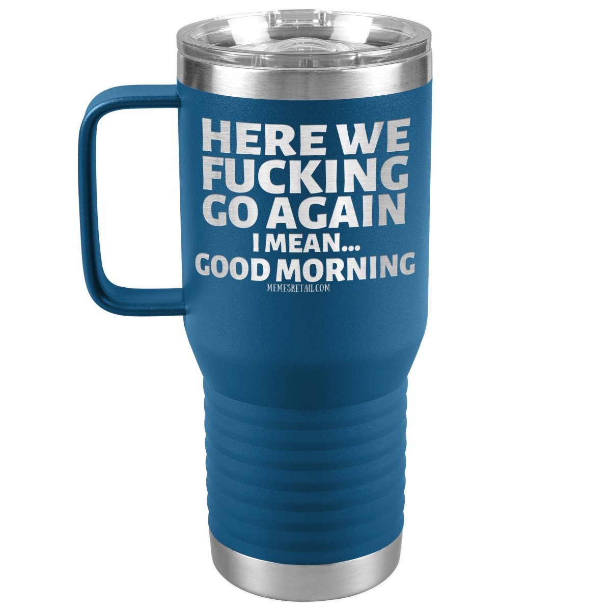 Here We Fucking Go Again, I mean...good morning - Big Lettering Tumblers, 20oz Travel Tumbler / Blue - MemesRetail.com