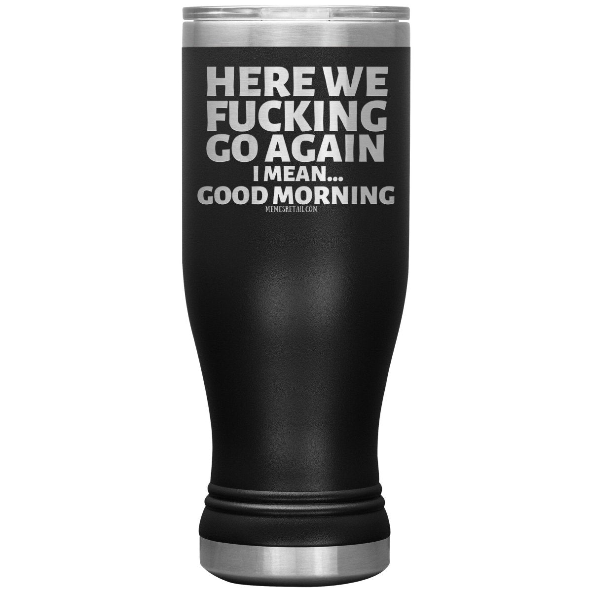 Here We Fucking Go Again, I mean...good morning - Big Lettering Tumblers, 20oz BOHO Insulated Tumbler / Black - MemesRetail.com