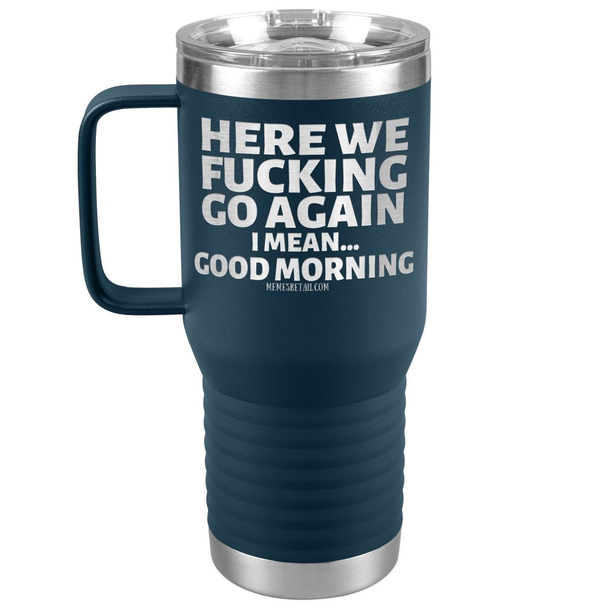 Here We Fucking Go Again, I mean...good morning - Big Lettering Tumblers, 20oz Travel Tumbler / Navy - MemesRetail.com