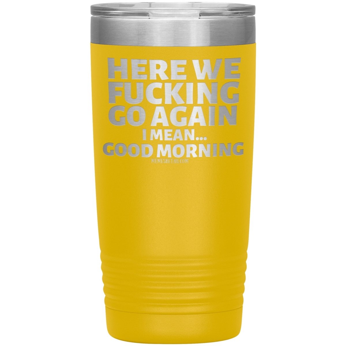 Here We Fucking Go Again, I mean...good morning - Big Lettering Tumblers, 20oz Insulated Tumbler / Yellow - MemesRetail.com