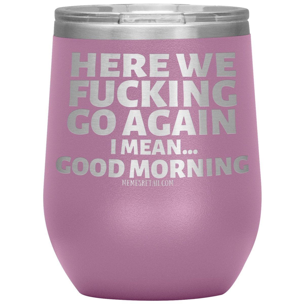 Here We Fucking Go Again, I mean...good morning - Big Lettering Tumblers, 12oz Wine Insulated Tumbler / Light Purple - MemesRetail.com