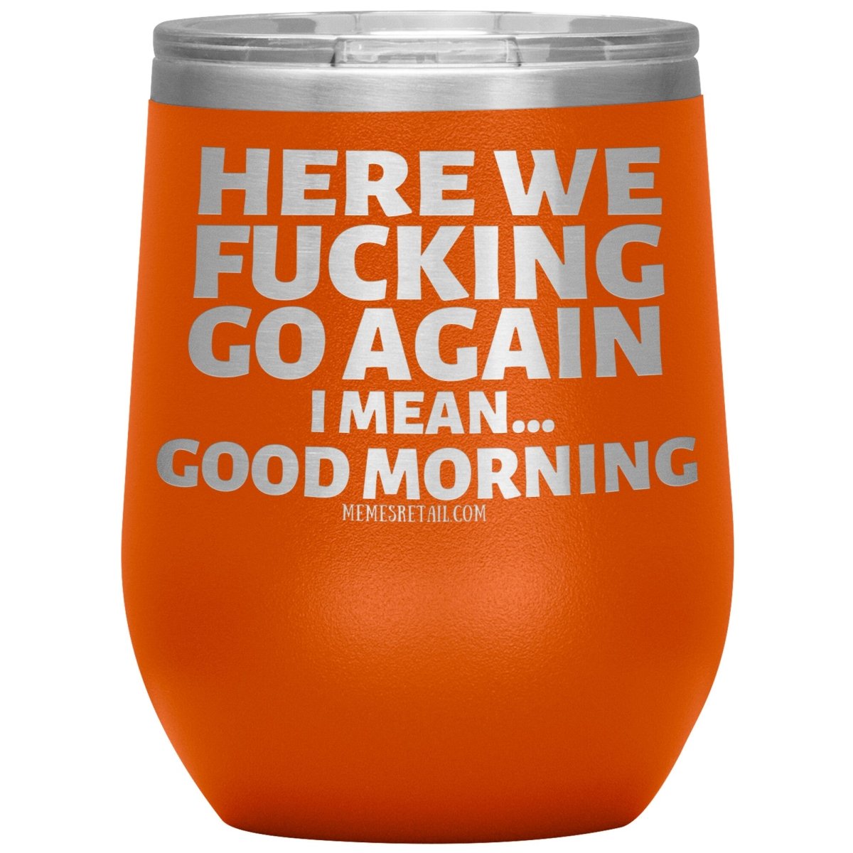 Here We Fucking Go Again, I mean...good morning - Big Lettering Tumblers, 12oz Wine Insulated Tumbler / Orange - MemesRetail.com