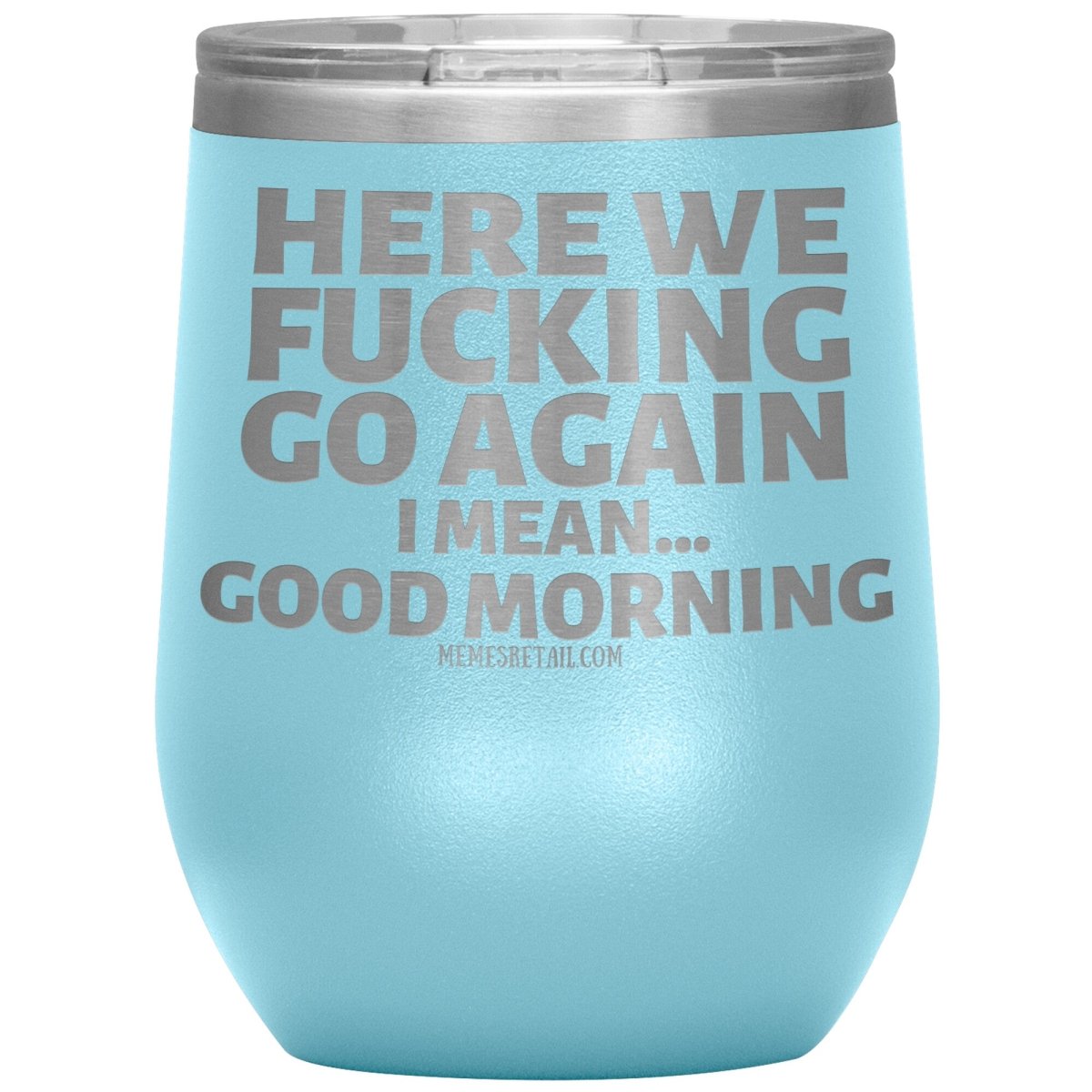 Here We Fucking Go Again, I mean...good morning - Big Lettering Tumblers, 12oz Wine Insulated Tumbler / Light Blue - MemesRetail.com