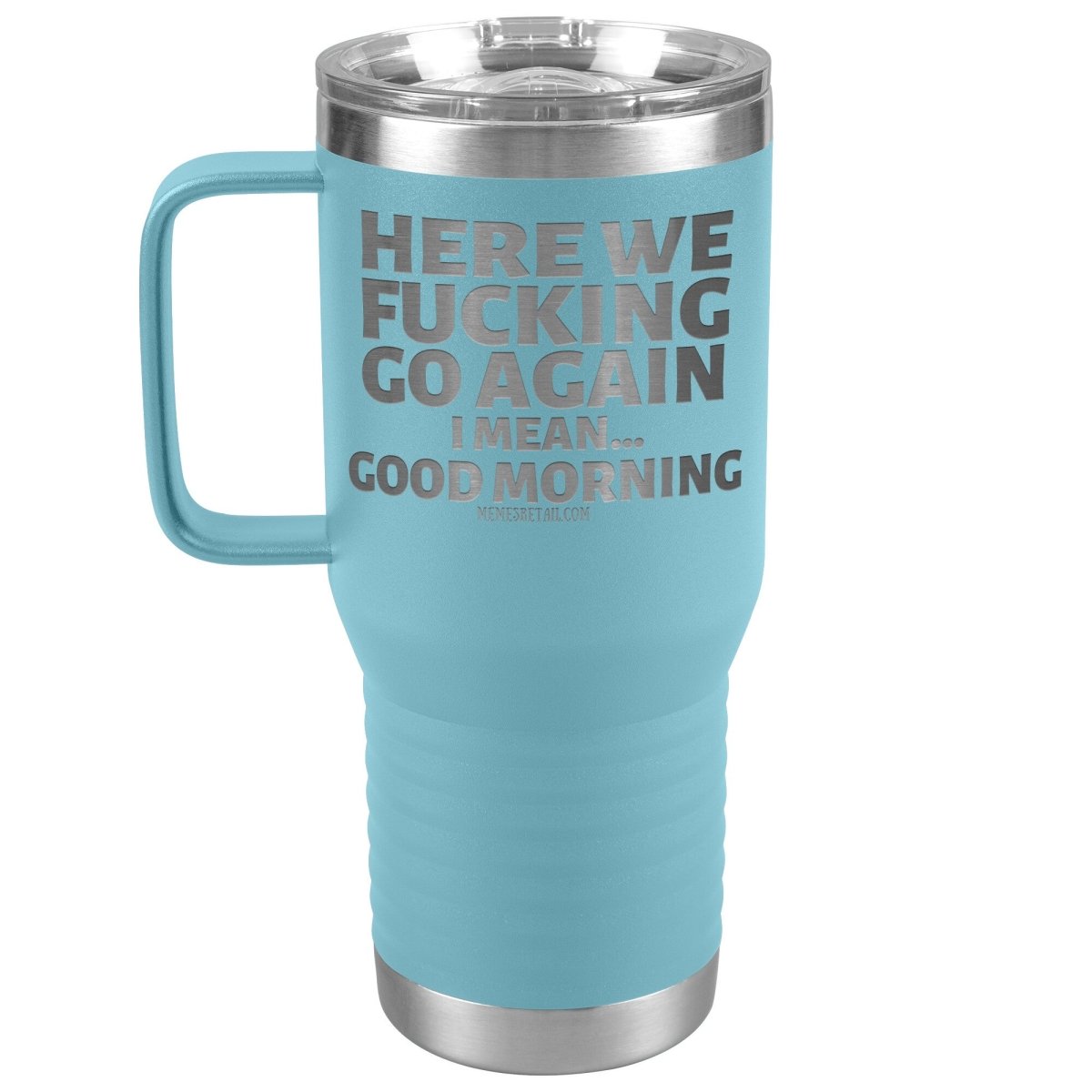 Here We Fucking Go Again, I mean...good morning - Big Lettering Tumblers, 20oz Travel Tumbler / Light Blue - MemesRetail.com