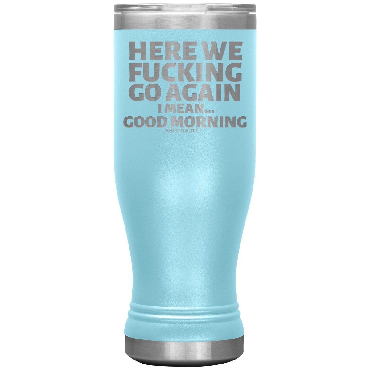 Here We Fucking Go Again, I mean...good morning - Big Lettering Tumblers, 20oz BOHO Insulated Tumbler / Light Blue - MemesRetail.com
