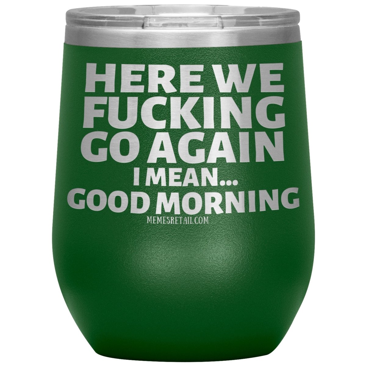 Here We Fucking Go Again, I mean...good morning - Big Lettering Tumblers, 12oz Wine Insulated Tumbler / Green - MemesRetail.com