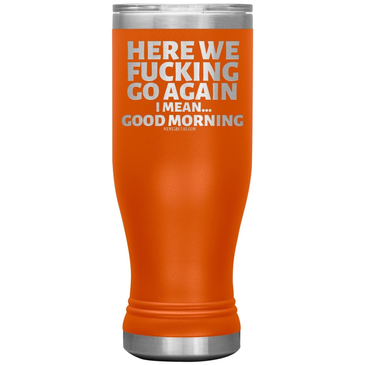 Here We Fucking Go Again, I mean...good morning - Big Lettering Tumblers, 20oz BOHO Insulated Tumbler / Orange - MemesRetail.com