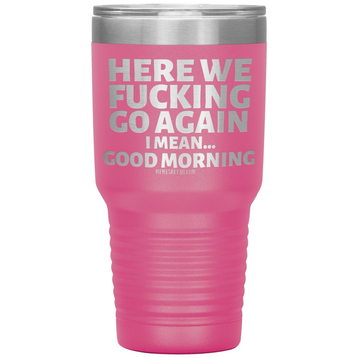 Here We Fucking Go Again, I mean...good morning - Big Lettering Tumblers, 30oz Insulated Tumbler / Pink - MemesRetail.com