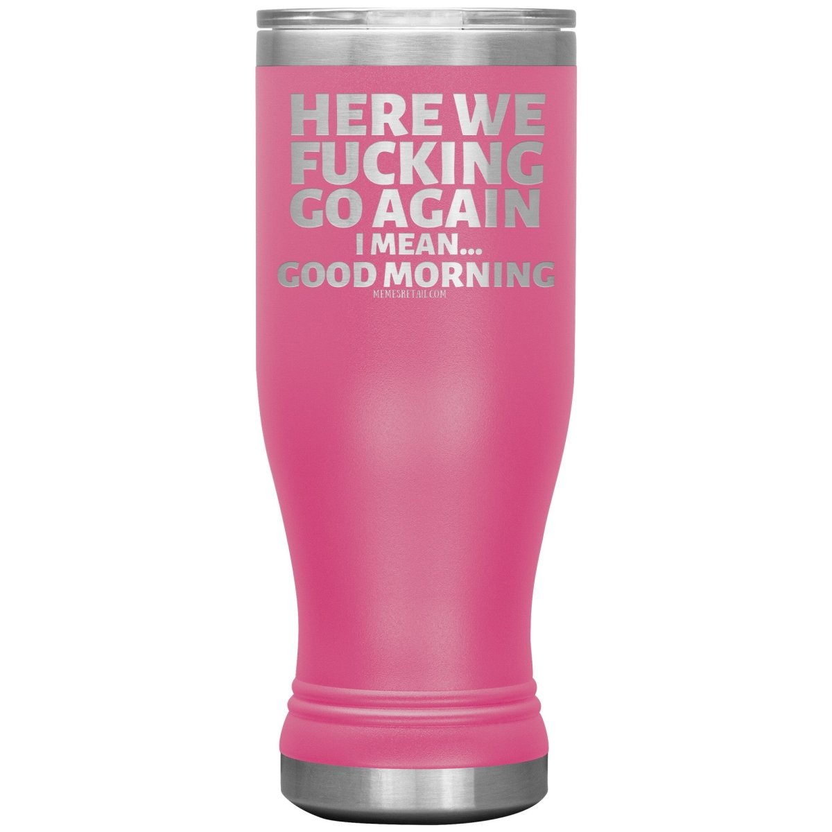 Here We Fucking Go Again, I mean...good morning - Big Lettering Tumblers, 20oz BOHO Insulated Tumbler / Pink - MemesRetail.com