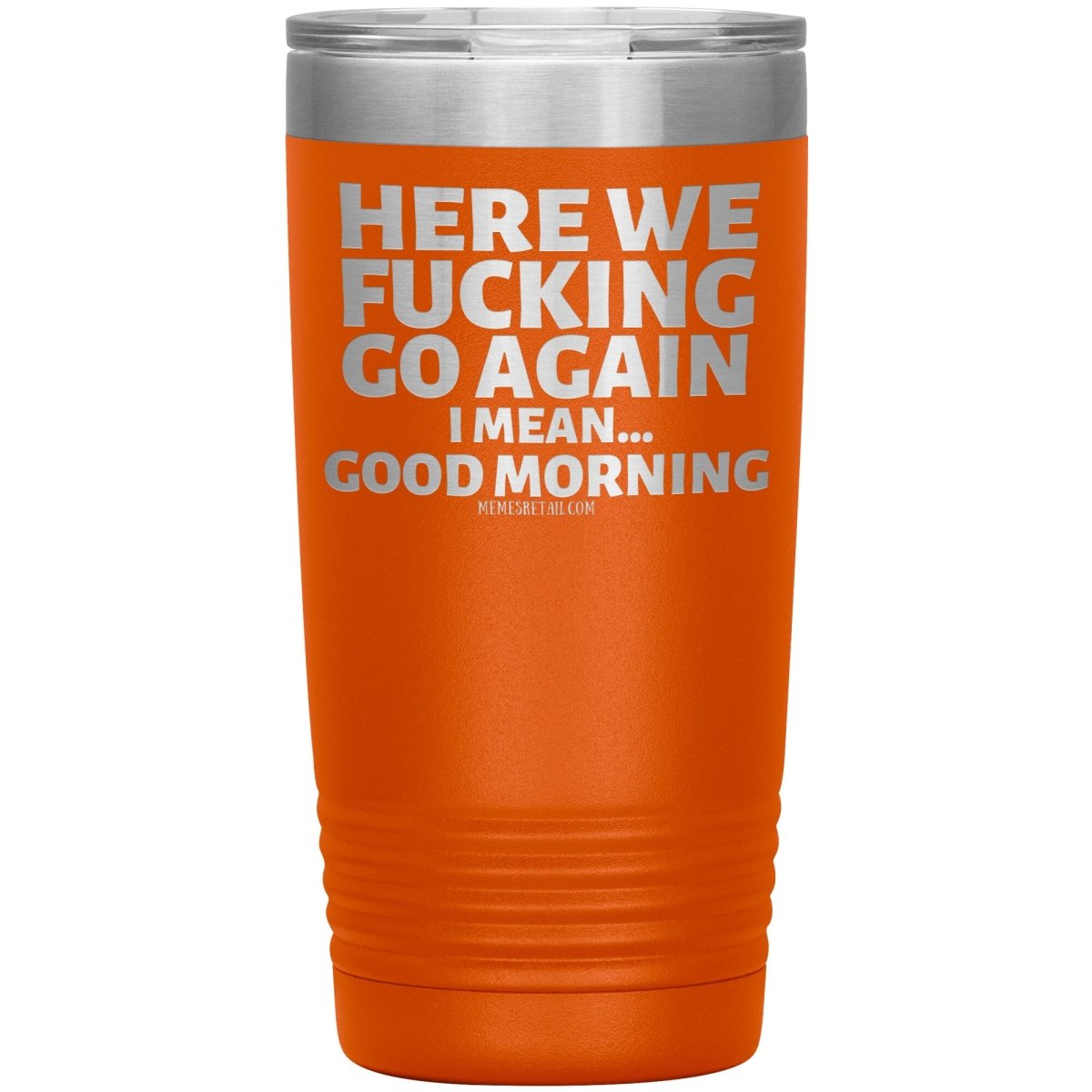 Here We Fucking Go Again, I mean...good morning - Big Lettering Tumblers, 20oz Insulated Tumbler / Orange - MemesRetail.com