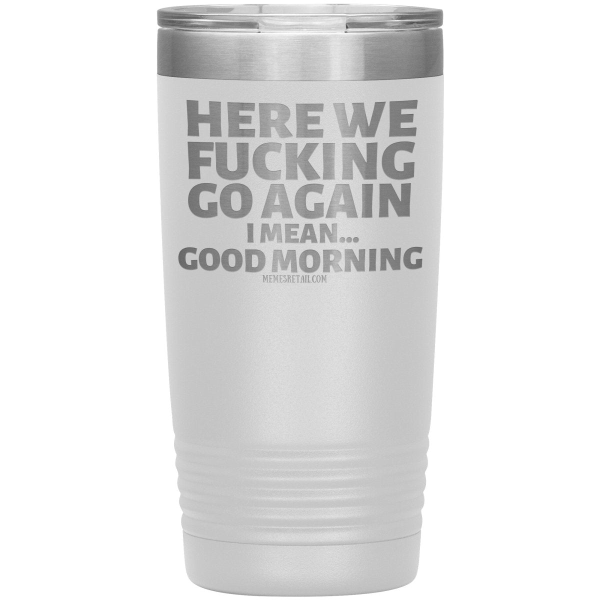 Here We Fucking Go Again, I mean...good morning - Big Lettering Tumblers, 20oz Insulated Tumbler / White - MemesRetail.com