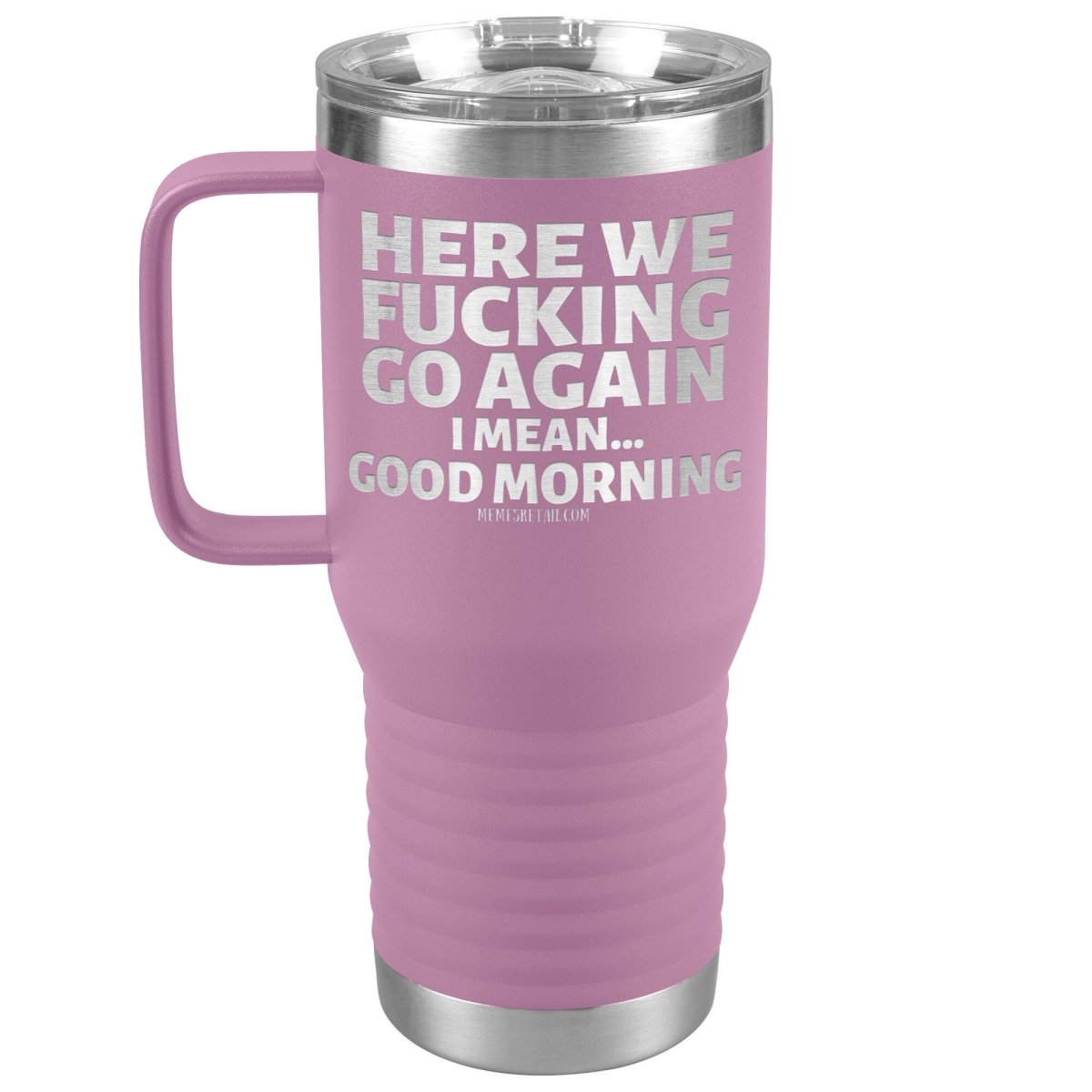 Here We Fucking Go Again, I mean...good morning - Big Lettering Tumblers, 20oz Travel Tumbler / Light Purple - MemesRetail.com