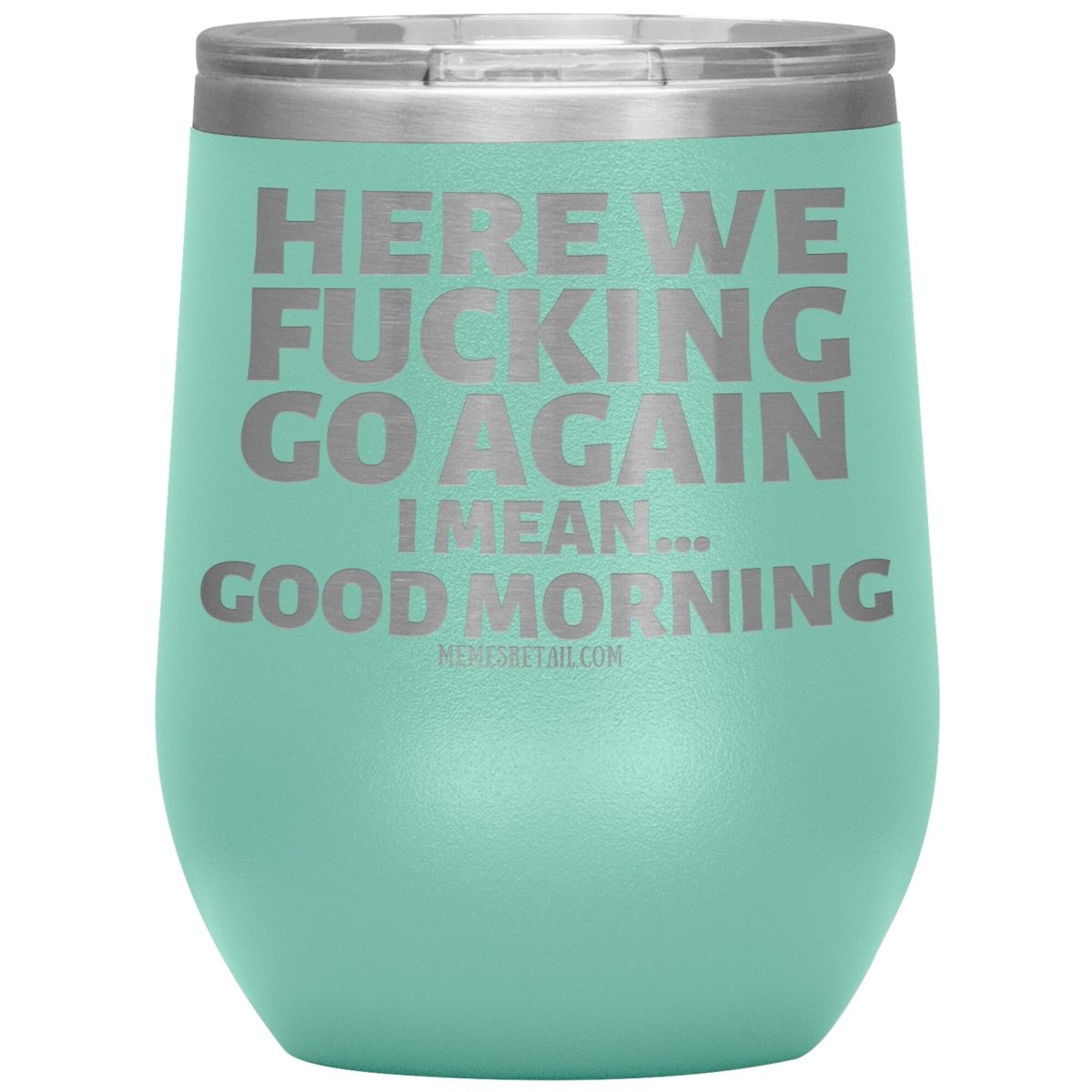 Here We Fucking Go Again, I mean...good morning - Big Lettering Tumblers, 12oz Wine Insulated Tumbler / Teal - MemesRetail.com