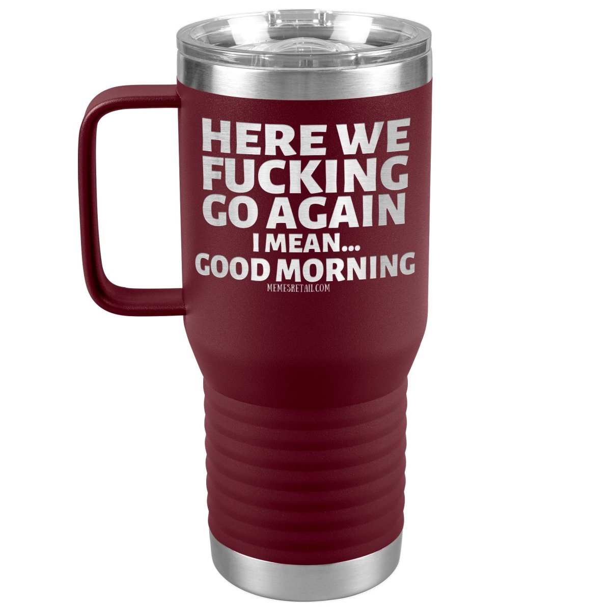 Here We Fucking Go Again, I mean...good morning - Big Lettering Tumblers, 20oz Travel Tumbler / Maroon - MemesRetail.com