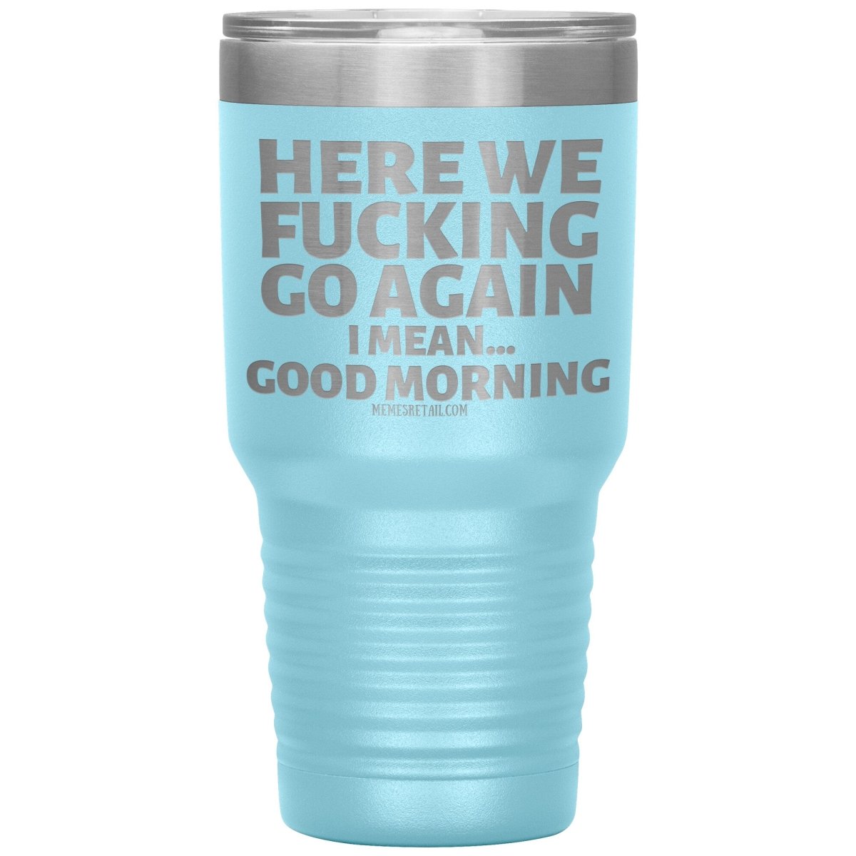 Here We Fucking Go Again, I mean...good morning - Big Lettering Tumblers, 30oz Insulated Tumbler / Light Blue - MemesRetail.com