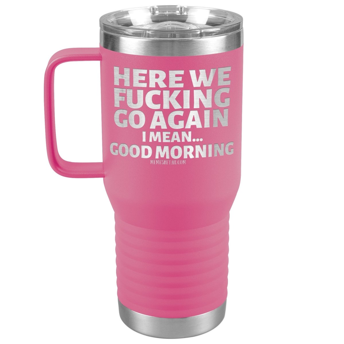 Here We Fucking Go Again, I mean...good morning - Big Lettering Tumblers, 20oz Travel Tumbler / Pink - MemesRetail.com