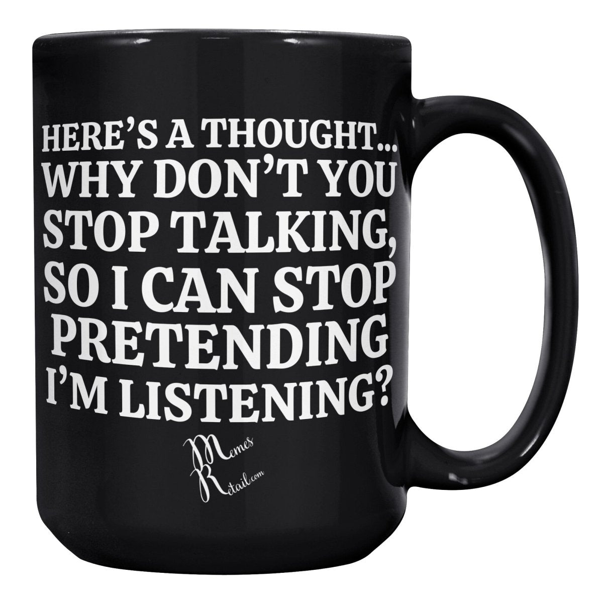 Here's A Thought...Why Don't You Stop Talking Black Mugs, - MemesRetail.com