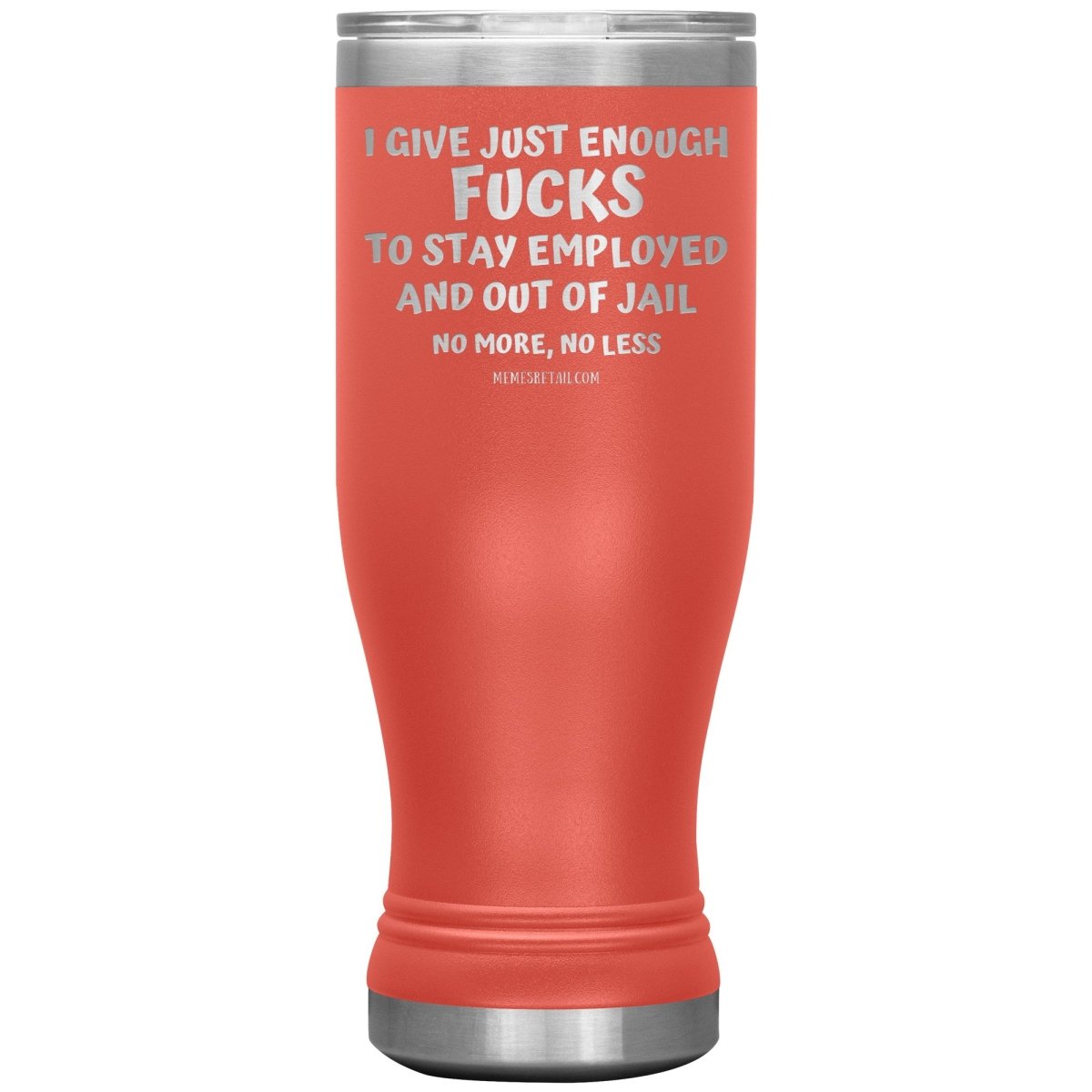 I Give Just Enough Fucks To Stay Employed And Out Of Jail, No More, No Less 12oz, 20oz, 30oz Tumblers - Memes Retail