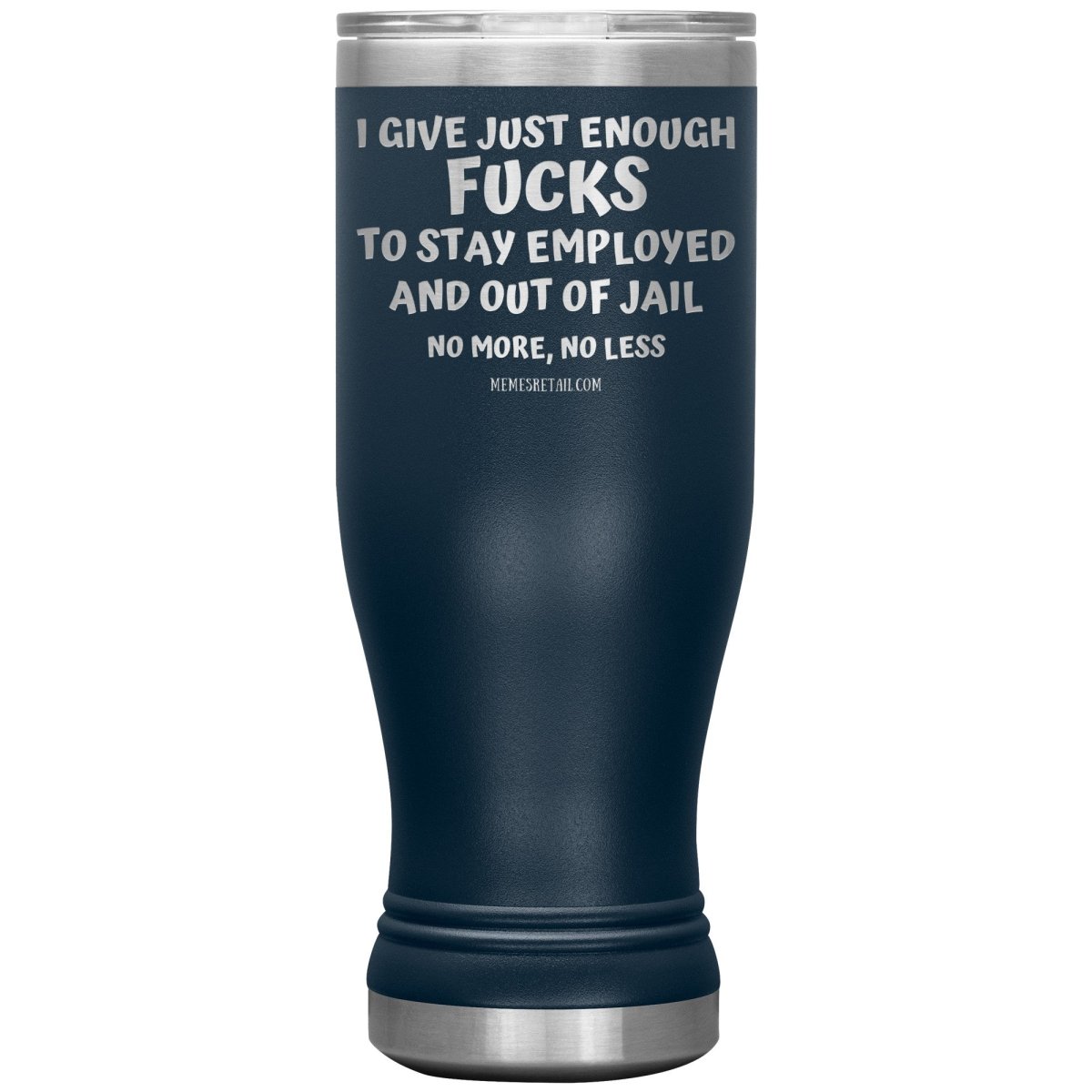 I Give Just Enough Fucks To Stay Employed And Out Of Jail, No More, No Less 12oz, 20oz, 30oz Tumblers - Memes Retail