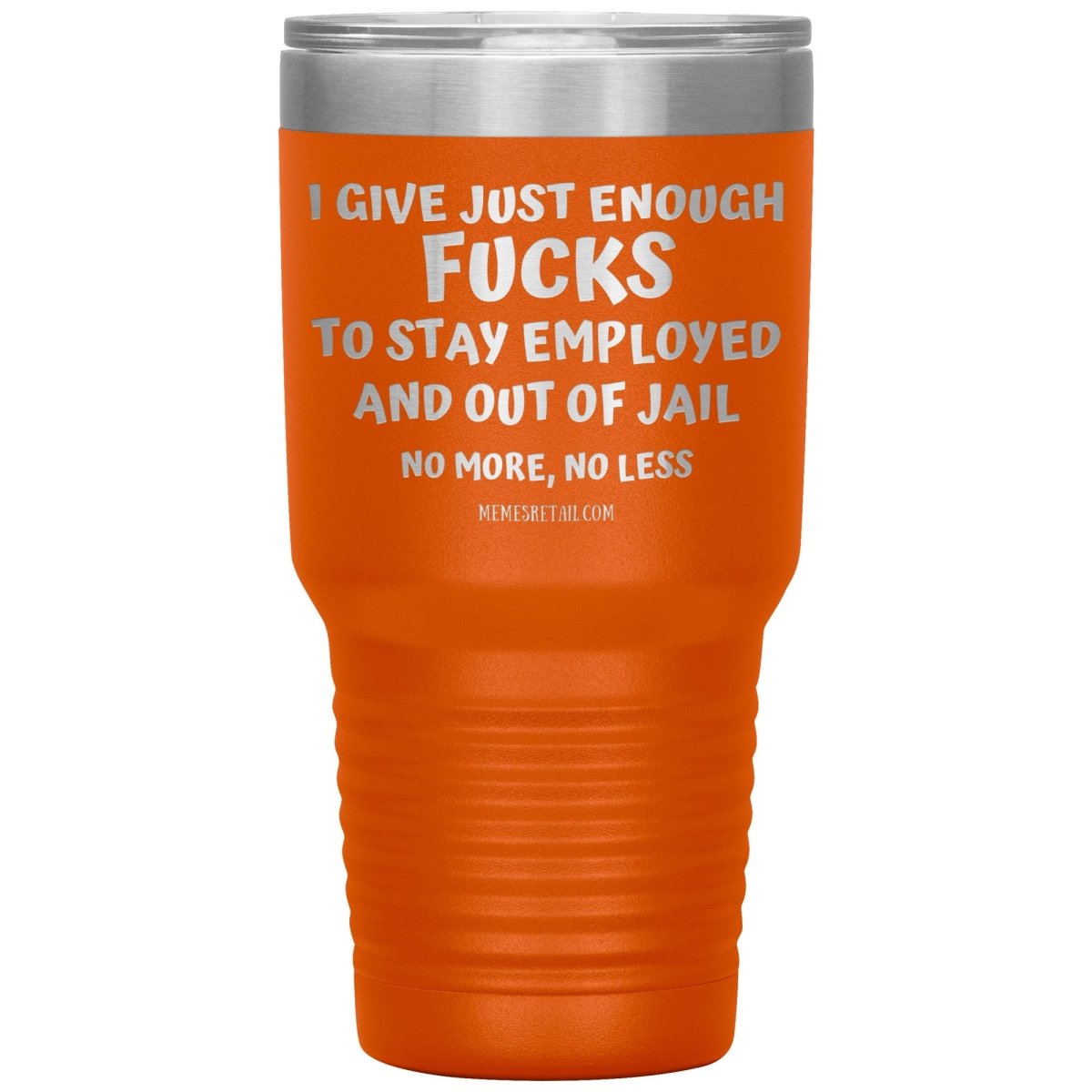 I Give Just Enough Fucks To Stay Employed And Out Of Jail, No More, No Less 12oz, 20oz, 30oz Tumblers - Memes Retail