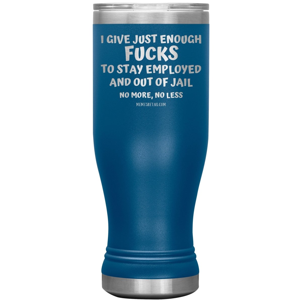 I Give Just Enough Fucks To Stay Employed And Out Of Jail, No More, No Less 12oz, 20oz, 30oz Tumblers - Memes Retail