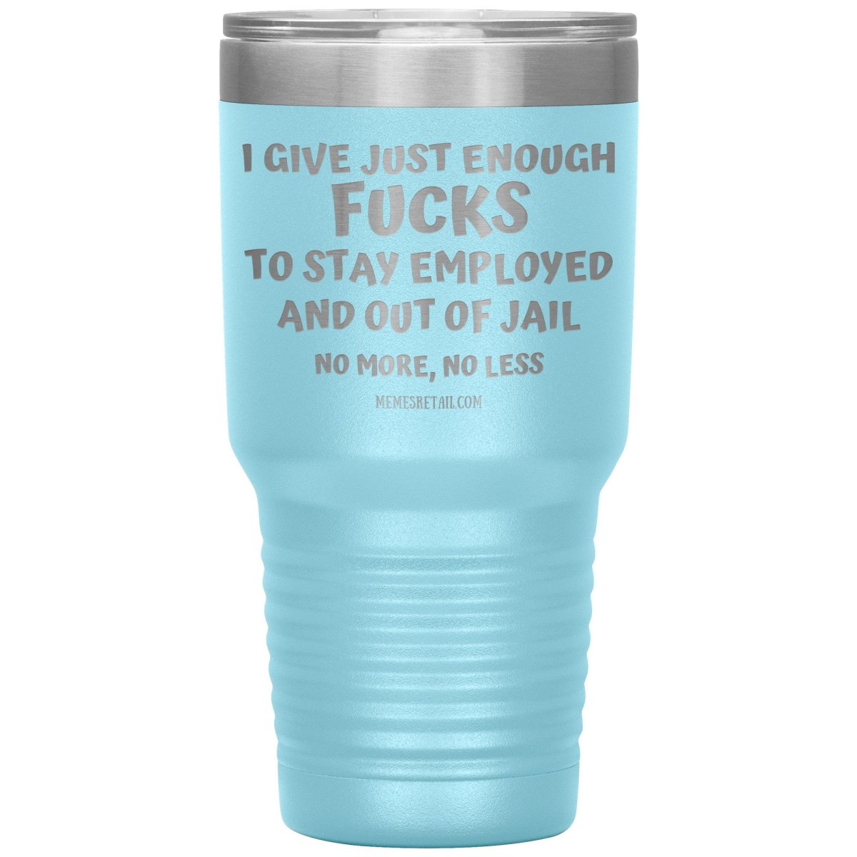 I Give Just Enough Fucks To Stay Employed And Out Of Jail, No More, No Less 12oz, 20oz, 30oz Tumblers - Memes Retail