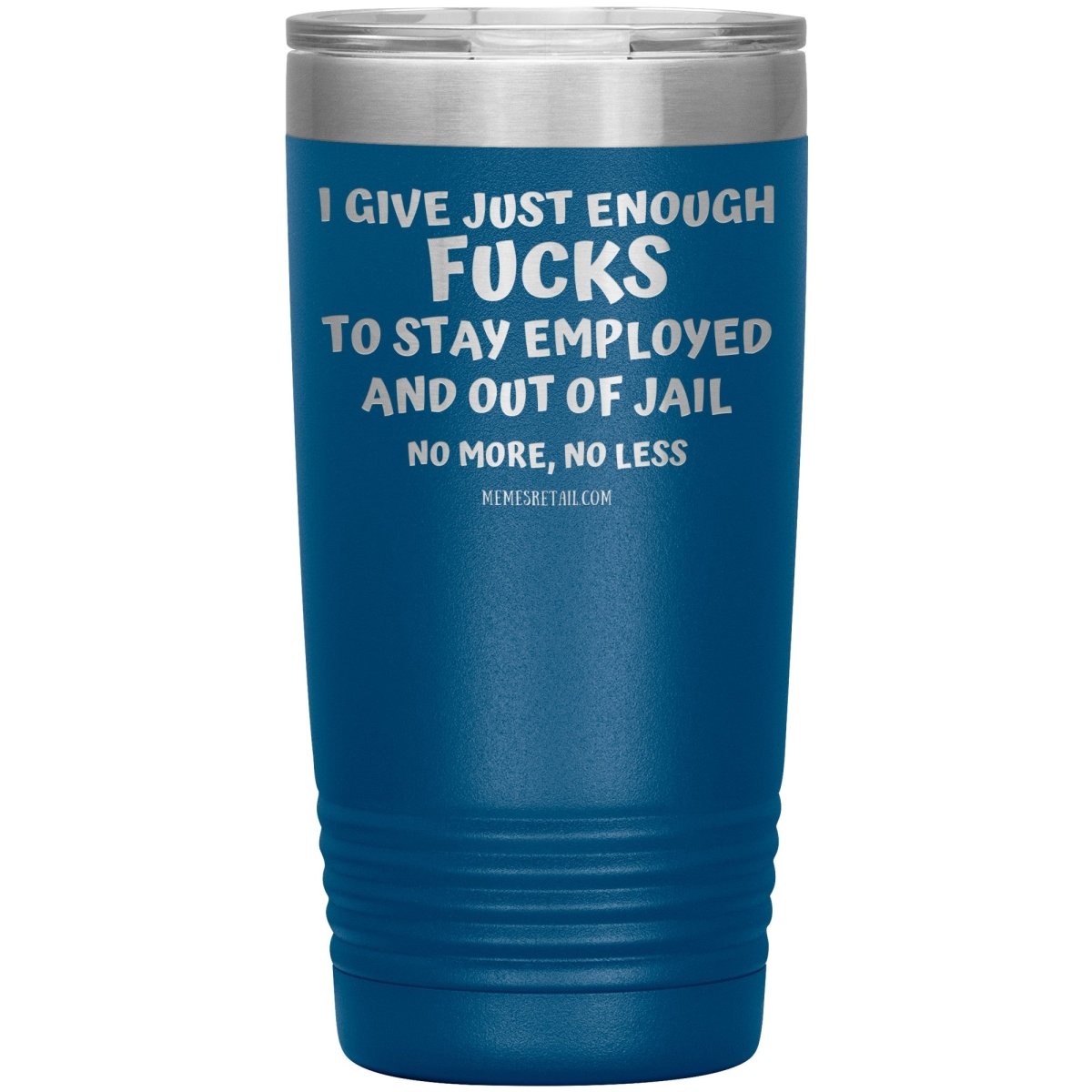 I Give Just Enough Fucks To Stay Employed And Out Of Jail, No More, No Less 12oz, 20oz, 30oz Tumblers - Memes Retail