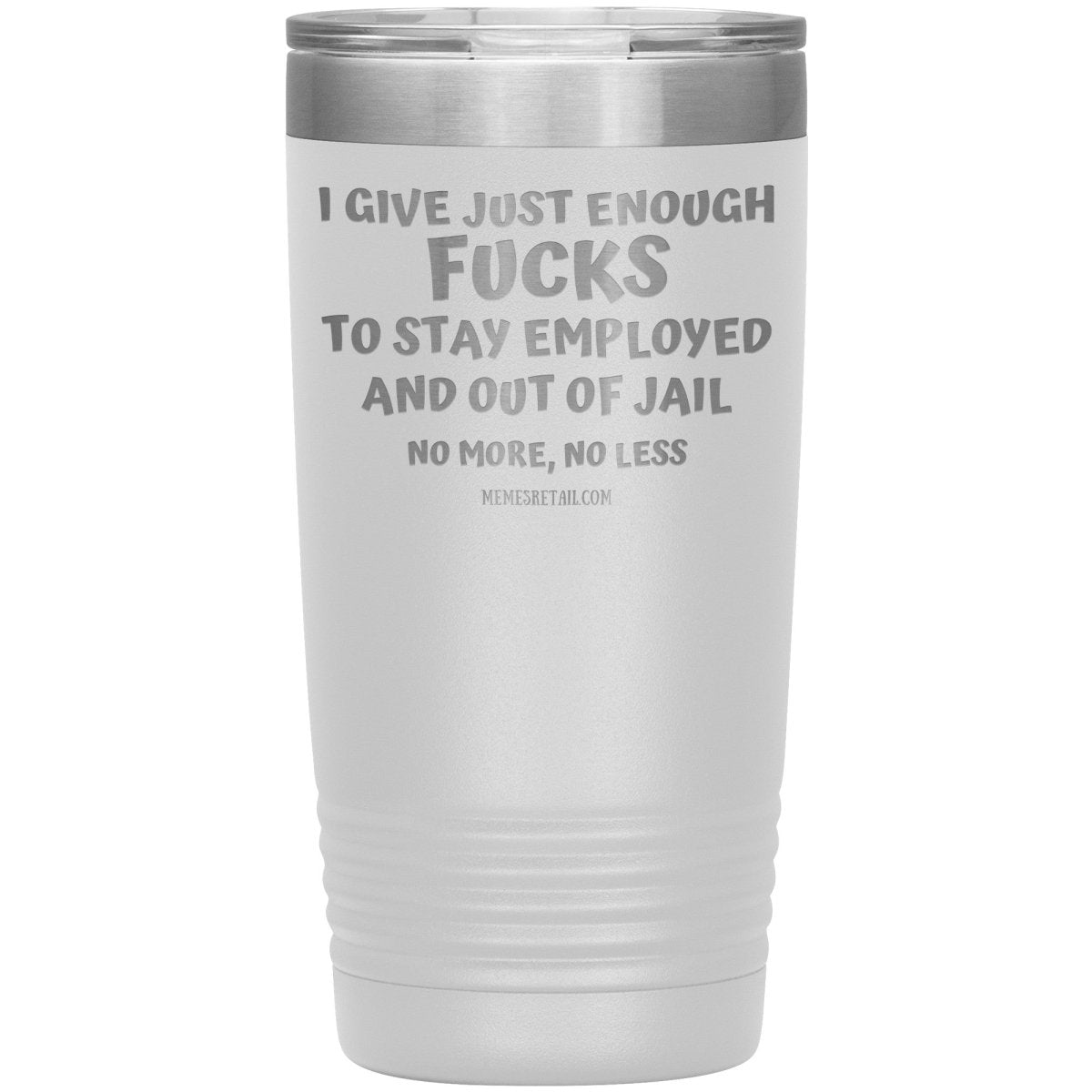 I Give Just Enough Fucks To Stay Employed And Out Of Jail, No More, No Less 12oz, 20oz, 30oz Tumblers - Memes Retail