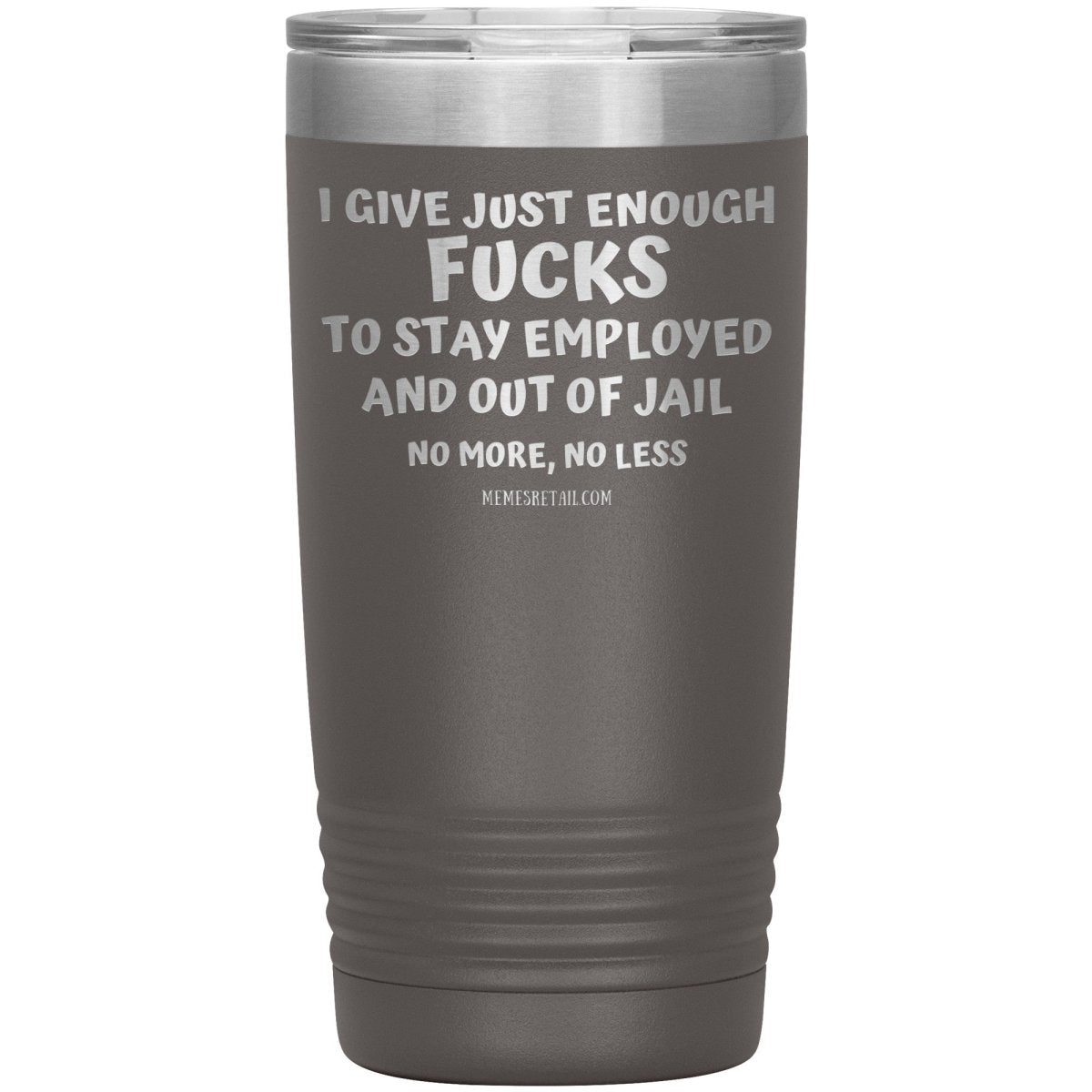 I Give Just Enough Fucks To Stay Employed And Out Of Jail, No More, No Less 12oz, 20oz, 30oz Tumblers - Memes Retail