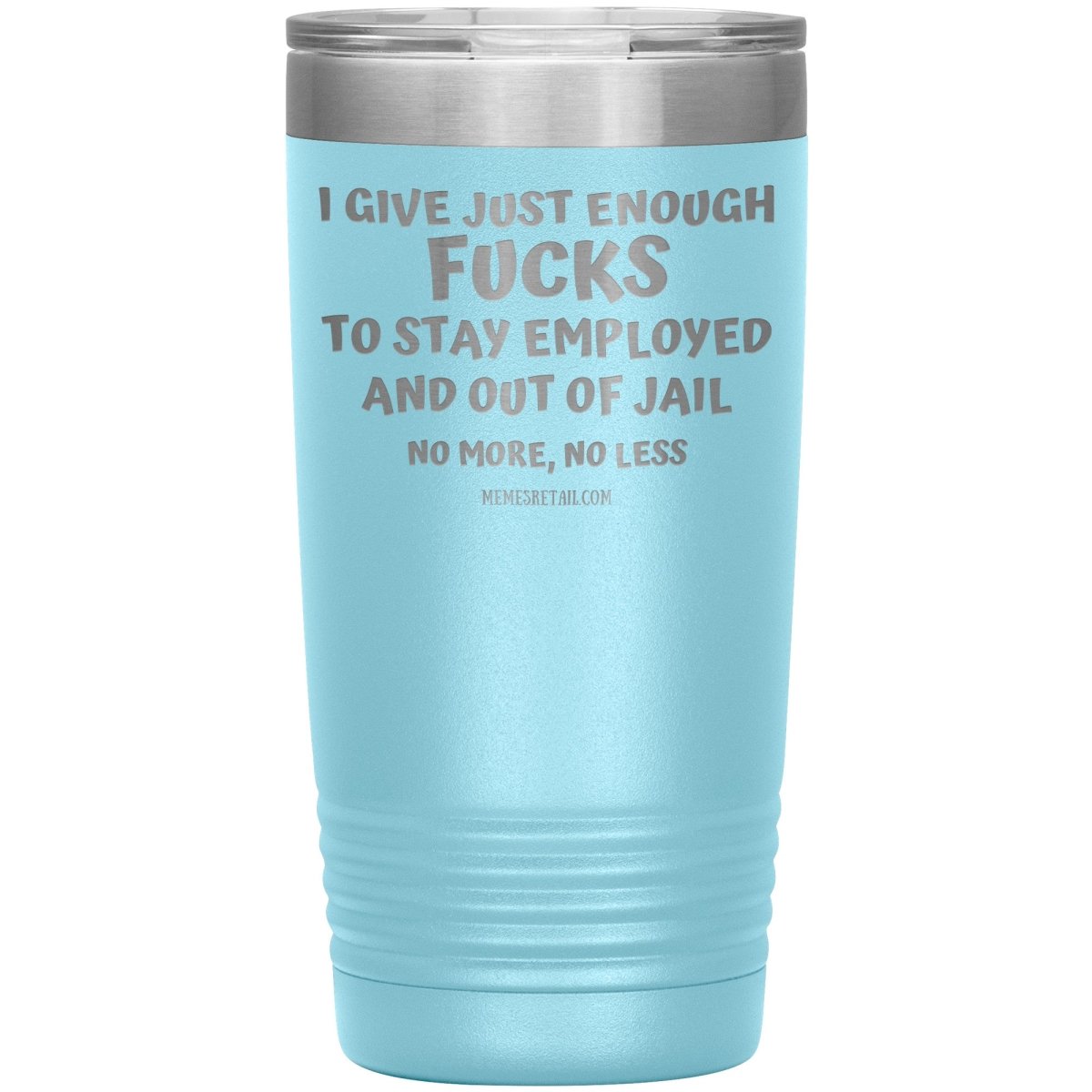 I Give Just Enough Fucks To Stay Employed And Out Of Jail, No More, No Less 12oz, 20oz, 30oz Tumblers - Memes Retail