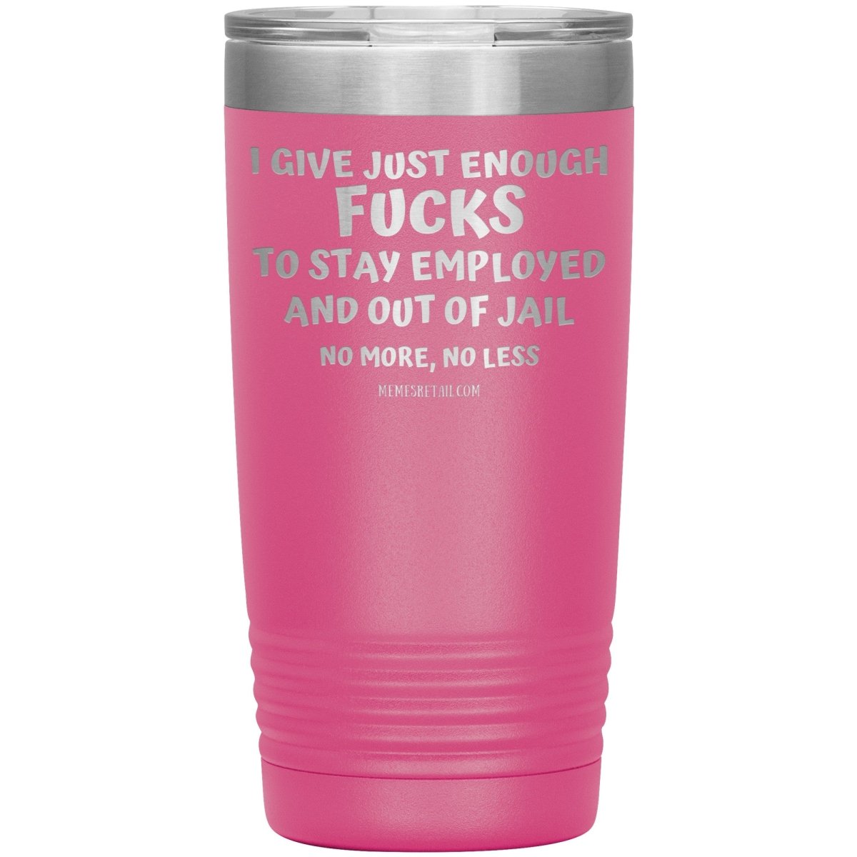 I Give Just Enough Fucks To Stay Employed And Out Of Jail, No More, No Less 12oz, 20oz, 30oz Tumblers - Memes Retail