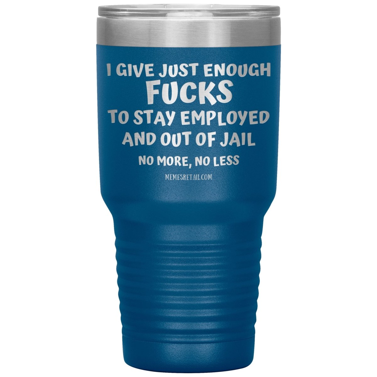 I Give Just Enough Fucks To Stay Employed And Out Of Jail, No More, No Less 12oz, 20oz, 30oz Tumblers - Memes Retail