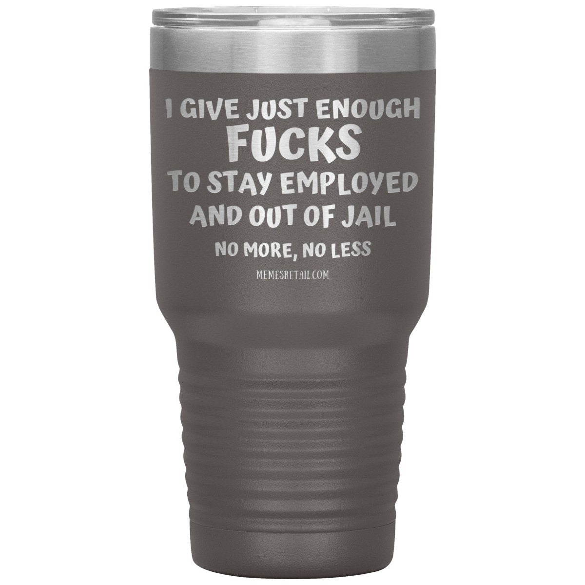 I Give Just Enough Fucks To Stay Employed And Out Of Jail, No More, No Less 12oz, 20oz, 30oz Tumblers - Memes Retail