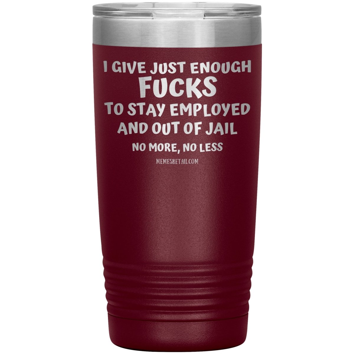 I Give Just Enough Fucks To Stay Employed And Out Of Jail, No More, No Less 12oz, 20oz, 30oz Tumblers - Memes Retail