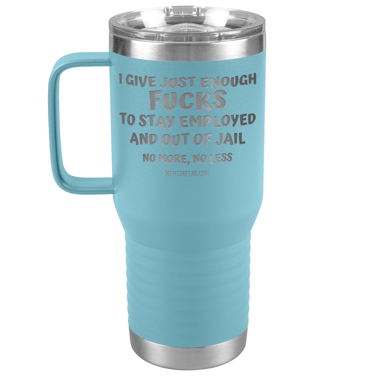 I Give Just Enough Fucks To Stay Employed And Out Of Jail, No More, No Less 12oz, 20oz, 30oz Tumblers - Memes Retail