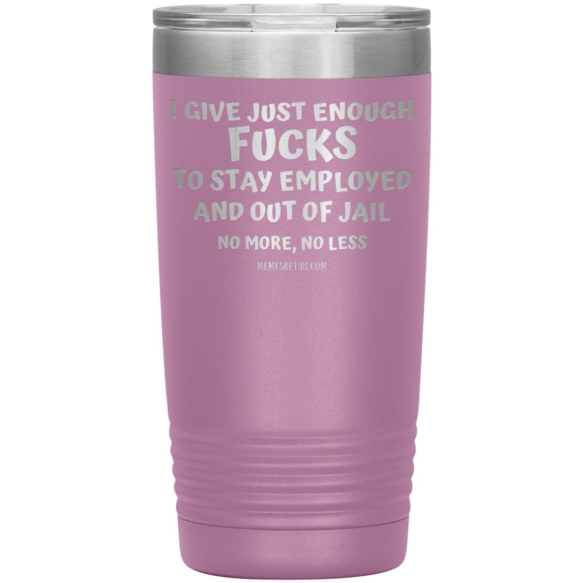 I Give Just Enough Fucks To Stay Employed And Out Of Jail, No More, No Less 12oz, 20oz, 30oz Tumblers - Memes Retail
