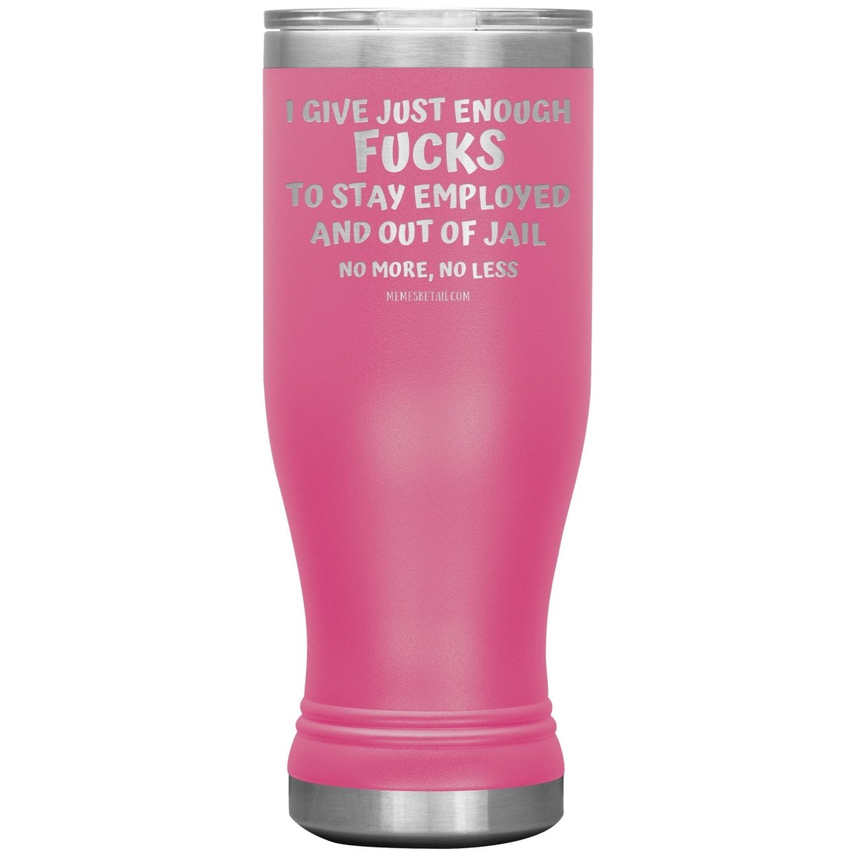 I Give Just Enough Fucks To Stay Employed And Out Of Jail, No More, No Less 12oz, 20oz, 30oz Tumblers - Memes Retail