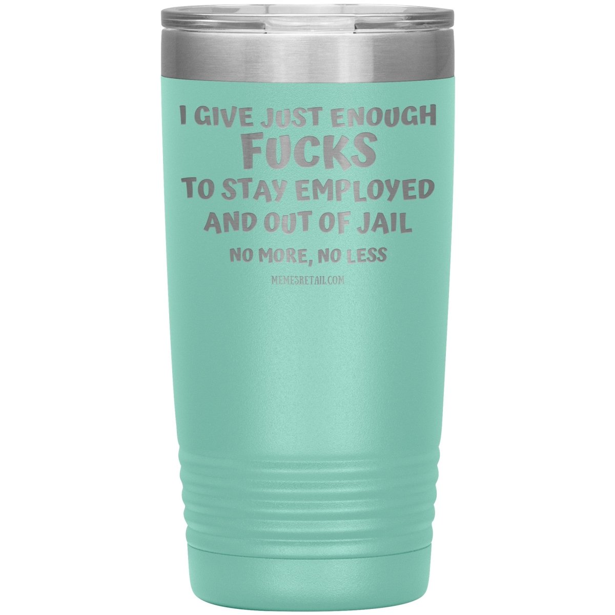 I Give Just Enough Fucks To Stay Employed And Out Of Jail, No More, No Less 12oz, 20oz, 30oz Tumblers - Memes Retail
