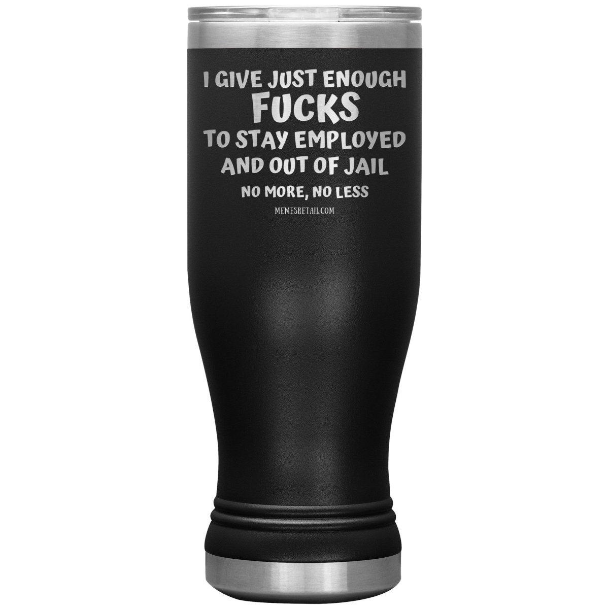I Give Just Enough Fucks To Stay Employed And Out Of Jail, No More, No Less 12oz, 20oz, 30oz Tumblers - Memes Retail