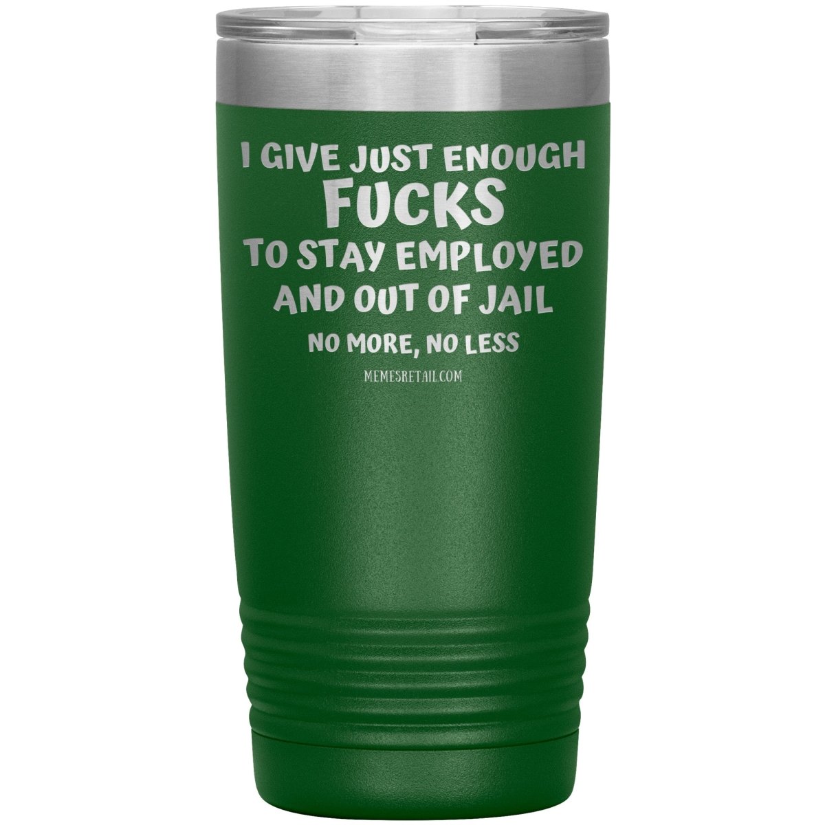 I Give Just Enough Fucks To Stay Employed And Out Of Jail, No More, No Less 12oz, 20oz, 30oz Tumblers - Memes Retail